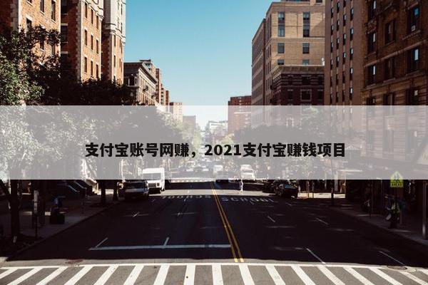 支付宝账号网赚，2021支付宝赚钱项目