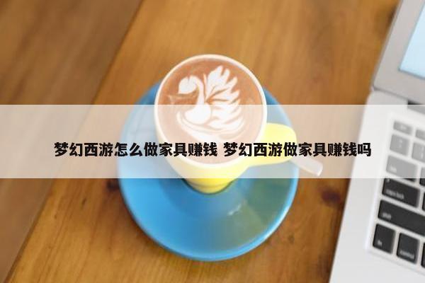 梦幻西游怎么做家具赚钱 梦幻西游做家具赚钱吗