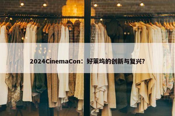 2024CinemaCon：好莱坞的创新与复兴？