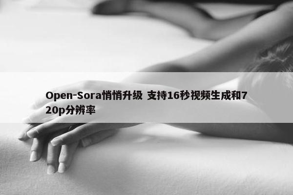 Open-Sora悄悄升级 支持16秒视频生成和720p分辨率
