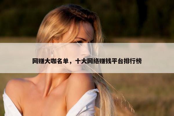 网赚大咖名单，十大网络赚钱平台排行榜