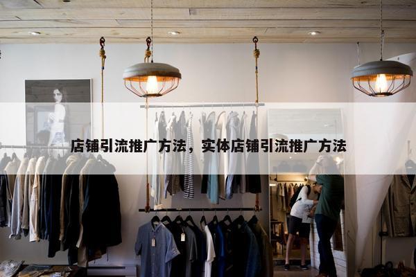 店铺引流推广方法，实体店铺引流推广方法