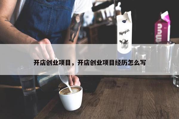 开店创业项目，开店创业项目经历怎么写