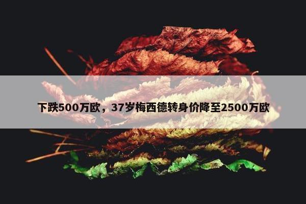 下跌500万欧，37岁梅西德转身价降至2500万欧