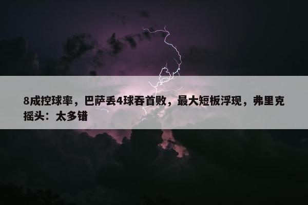 8成控球率，巴萨丢4球吞首败，最大短板浮现，弗里克摇头：太多错