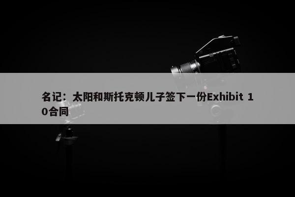 名记：太阳和斯托克顿儿子签下一份Exhibit 10合同