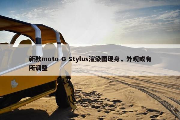 新款moto G Stylus渲染图现身，外观或有所调整