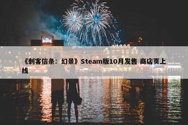 《刺客信条：幻景》Steam版10月发售 商店页上线