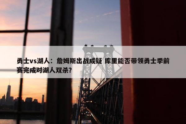 勇士vs湖人：詹姆斯出战成疑 库里能否带领勇士季前赛完成对湖人双杀？