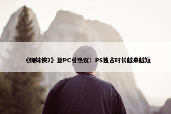 《蜘蛛侠2》登PC引热议：PS独占时长越来越短